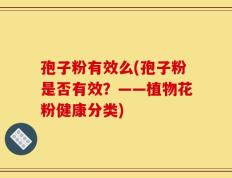孢子粉有效么(孢子粉是否有效？——植物花粉健康分类)