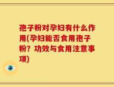 孢子粉对孕妇有什么作用(孕妇能否食用孢子粉？功效与食用注意事项)
