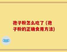 孢子粉怎么吃了 (孢子粉的正确食用方法)