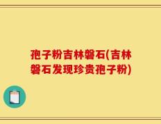 孢子粉吉林磐石(吉林磐石发现珍贵孢子粉)