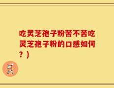 吃灵芝孢子粉苦不苦吃灵芝孢子粉的口感如何？)
