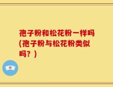 孢子粉和松花粉一样吗(孢子粉与松花粉类似吗？)