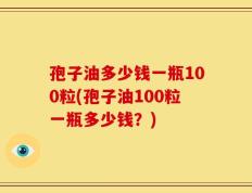 孢子油多少钱一瓶100粒(孢子油100粒一瓶多少钱？)