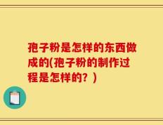 孢子粉是怎样的东西做成的(孢子粉的制作过程是怎样的？)