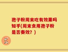 孢子粉周末吃有效果吗知乎(周末食用孢子粉是否奏效？)