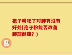 孢子粉吃了对肺有没有好处(孢子粉能否改善肺部健康？)
