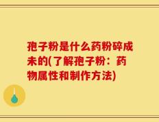孢子粉是什么药粉碎成未的(了解孢子粉：药物属性和制作方法)