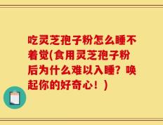 吃灵芝孢子粉怎么睡不着觉(食用灵芝孢子粉后为什么难以入睡？唤起你的好奇心！)