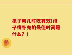 孢子粉几时吃有效(孢子粉补充的最佳时间是什么？)
