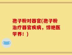 孢子粉对器官(孢子粉治疗器官疾病，惊艳医学界！)