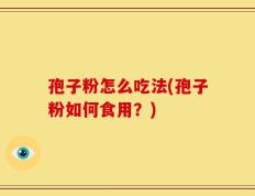 孢子粉怎么吃法(孢子粉如何食用？)