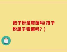 孢子粉是霉菌吗(孢子粉属于霉菌吗？)