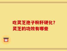 吃灵芝孢子粉肝硬化？灵芝的功效有哪些