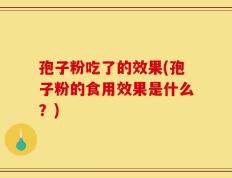 孢子粉吃了的效果(孢子粉的食用效果是什么？)