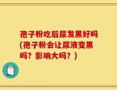 孢子粉吃后尿发黑好吗(孢子粉会让尿液变黑吗？影响大吗？)