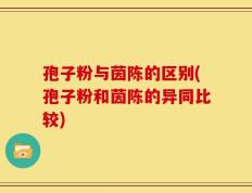 孢子粉与茵陈的区别(孢子粉和茵陈的异同比较)