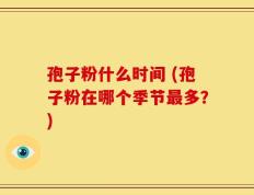 孢子粉什么时间 (孢子粉在哪个季节最多？)