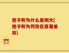 孢子粉为什么差别大(孢子粉为何存在显著差异)