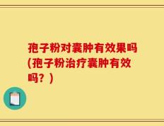 孢子粉对囊肿有效果吗(孢子粉治疗囊肿有效吗？)