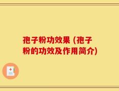 孢子粉功效果 (孢子粉的功效及作用简介)