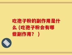 吃孢子粉的副作用是什么 (吃孢子粉会有哪些副作用？ )