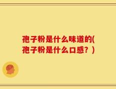 孢子粉是什么味道的(孢子粉是什么口感？)
