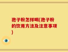孢子粉怎样喝(孢子粉的饮用方法及注意事项)