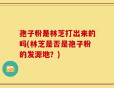 孢子粉是林芝打出来的吗(林芝是否是孢子粉的发源地？)
