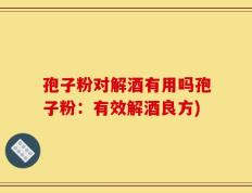 孢子粉对解酒有用吗孢子粉：有效解酒良方)