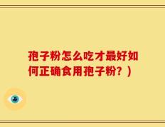 孢子粉怎么吃才最好如何正确食用孢子粉？)