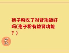 孢子粉吃了对肾功能好吗(孢子粉有益肾功能？)
