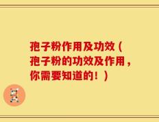 孢子粉作用及功效 (孢子粉的功效及作用，你需要知道的！)