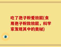 吃了孢子粉爱放屁(食用孢子粉致放屁，科学家发现其中的奥秘)