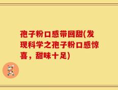 孢子粉口感带回甜(发现科学之孢子粉口感惊喜，甜味十足)