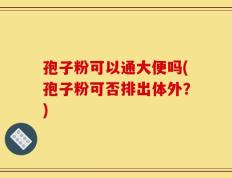 孢子粉可以通大便吗(孢子粉可否排出体外？)