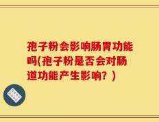 孢子粉会影响肠胃功能吗(孢子粉是否会对肠道功能产生影响？)