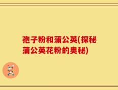 孢子粉和蒲公英(探秘蒲公英花粉的奥秘)