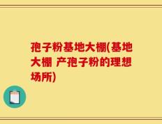 孢子粉基地大棚(基地大棚 产孢子粉的理想场所)