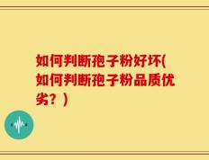 如何判断孢子粉好坏(如何判断孢子粉品质优劣？)