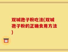 双城孢子粉吃法(双城孢子粉的正确食用方法)