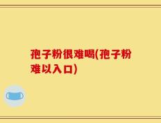孢子粉很难喝(孢子粉难以入口)