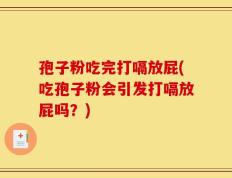 孢子粉吃完打嗝放屁(吃孢子粉会引发打嗝放屁吗？)