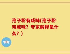 孢子粉有咸味(孢子粉带咸味？专家解释是什么？)