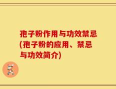 孢子粉作用与功效禁忌(孢子粉的应用、禁忌与功效简介)