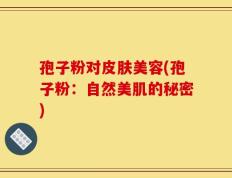 孢子粉对皮肤美容(孢子粉：自然美肌的秘密)