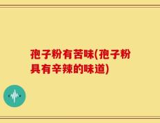 孢子粉有苦味(孢子粉具有辛辣的味道)