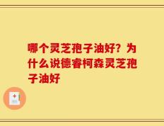 哪个灵芝孢子油好？为什么说德睿柯森灵芝孢子油好
