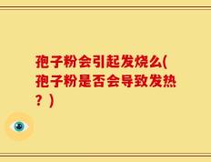 孢子粉会引起发烧么(孢子粉是否会导致发热？)