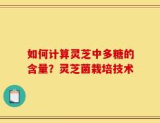 如何计算灵芝中多糖的含量？灵芝菌栽培技术