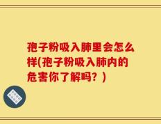 孢子粉吸入肺里会怎么样(孢子粉吸入肺内的危害你了解吗？)